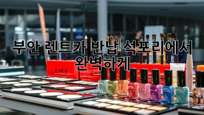 🚗 부안 렌트카 반납, 석포리에서 완벽하게! ✨