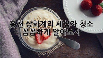 홍천 상화계리 세입자 청소, 꼼꼼하게 알아보자!